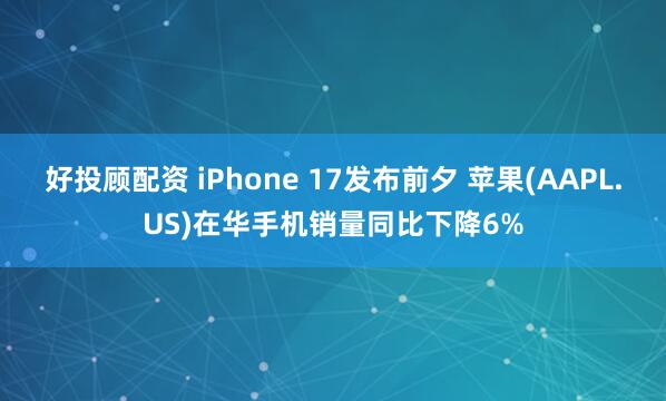 好投顾配资 iPhone 17发布前夕 苹果(AAPL.US)在华手机销量同比下降6%
