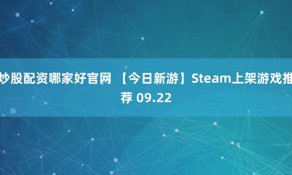 炒股配资哪家好官网 【今日新游】Steam上架游戏推荐 09.22