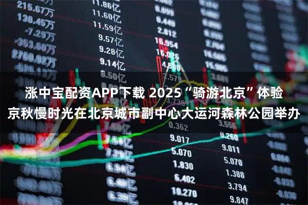 涨中宝配资APP下载 2025“骑游北京”体验京秋慢时光在北京城市副中心大运河森林公园举办