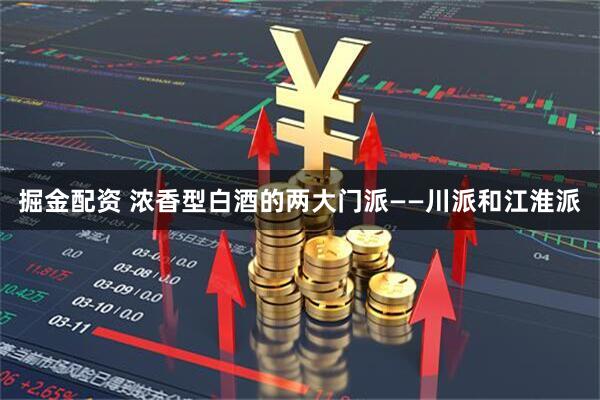 掘金配资 浓香型白酒的两大门派——川派和江淮派