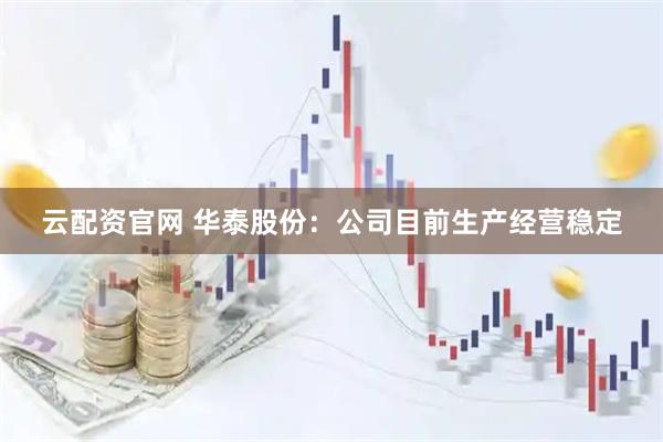 云配资官网 华泰股份：公司目前生产经营稳定