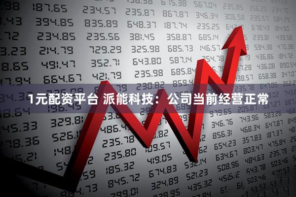 1元配资平台 派能科技：公司当前经营正常