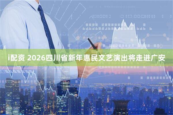 i配资 2026四川省新年惠民文艺演出将走进广安