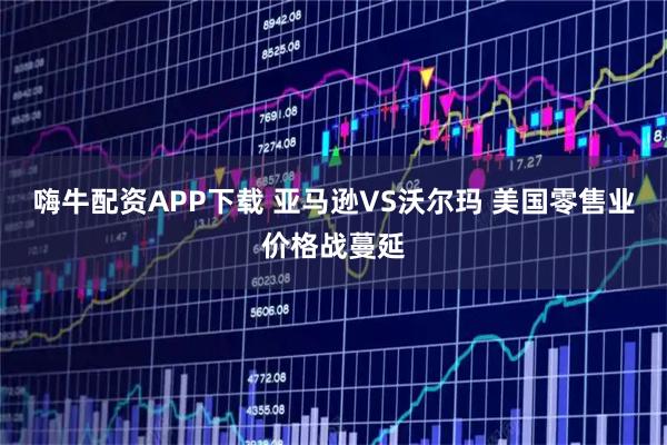 嗨牛配资APP下载 亚马逊VS沃尔玛 美国零售业价格战蔓延