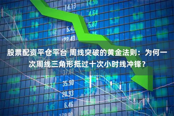 股票配资平仓平台 周线突破的黄金法则:为何一次周线三角形抵过十次小时线冲锋?