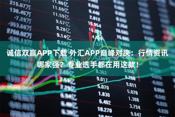 诚信双赢APP下载 外汇APP巅峰对决：行情资讯哪家强？专业选手都在用这款！