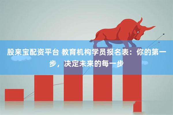 股来宝配资平台 教育机构学员报名表：你的第一步，决定未来的每一步