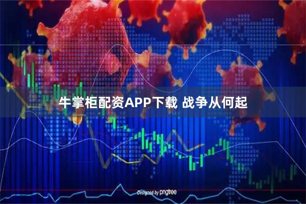 牛掌柜配资APP下载 战争从何起